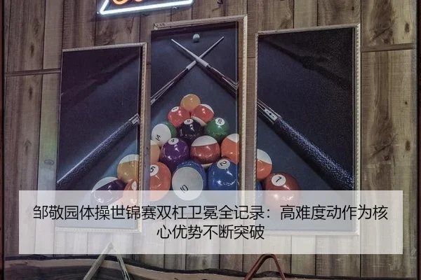邹敬园体操世锦赛双杠卫冕全记录：高难度动作为核心优势不断突破